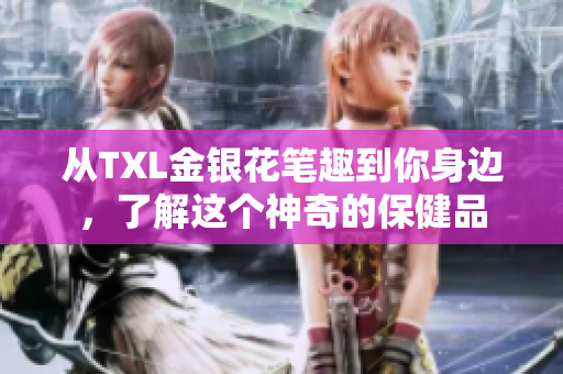 从TXL金银花笔趣到你身边，了解这个神奇的保健品