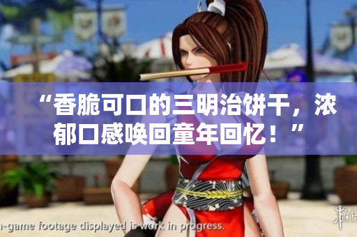 “香脆可口的三明治饼干，浓郁口感唤回童年回忆！”