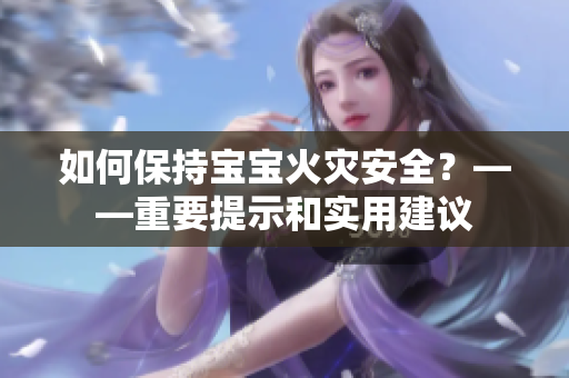 如何保持宝宝火灾安全？——重要提示和实用建议