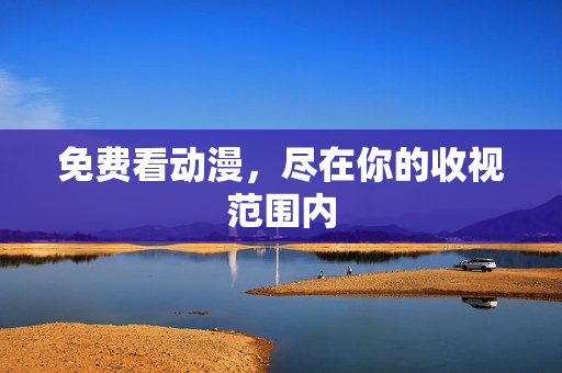 免费看动漫，尽在你的收视范围内