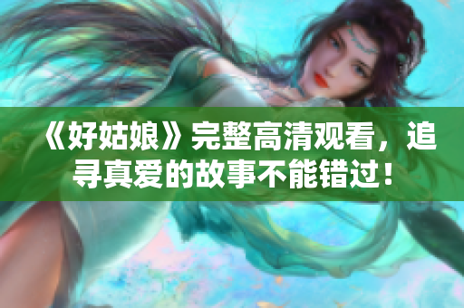 《好姑娘》完整高清观看，追寻真爱的故事不能错过！
