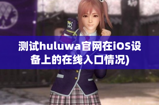 测试huluwa官网在iOS设备上的在线入口情况)