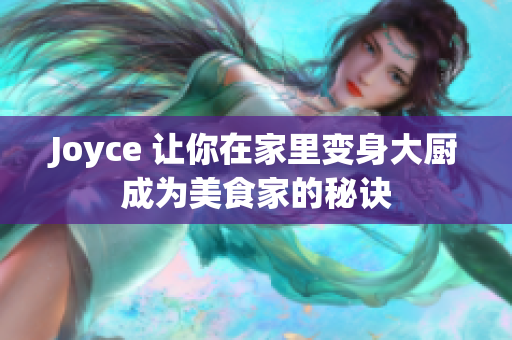 Joyce 让你在家里变身大厨成为美食家的秘诀
