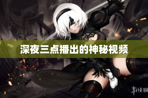 深夜三点播出的神秘视频