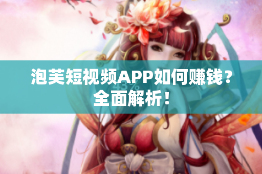 泡芙短视频APP如何赚钱？全面解析！