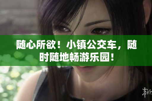 随心所欲！小镇公交车，随时随地畅游乐园！