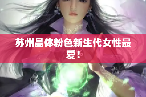 苏州晶体粉色新生代女性最爱！