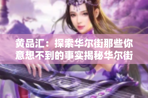 黄品汇：探索华尔街那些你意想不到的事实揭秘华尔街：让你震惊的真相