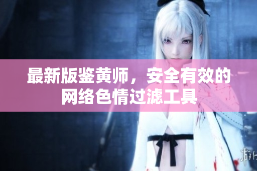最新版鉴黄师，安全有效的网络色情过滤工具
