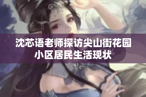 沈芯语老师探访尖山街花园小区居民生活现状
