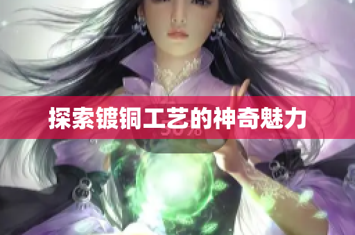 探索镀铜工艺的神奇魅力