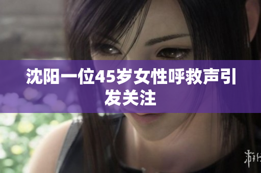 沈阳一位45岁女性呼救声引发关注