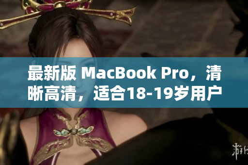 最新版 MacBook Pro，清晰高清，适合18-19岁用户