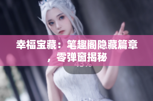 幸福宝藏：笔趣阁隐藏篇章，零弹窗揭秘