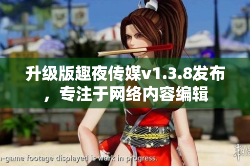 升级版趣夜传媒v1.3.8发布，专注于网络内容编辑