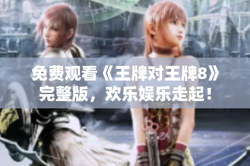 免费观看《王牌对王牌8》完整版，欢乐娱乐走起！