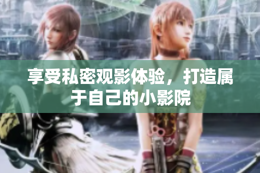 享受私密观影体验，打造属于自己的小影院