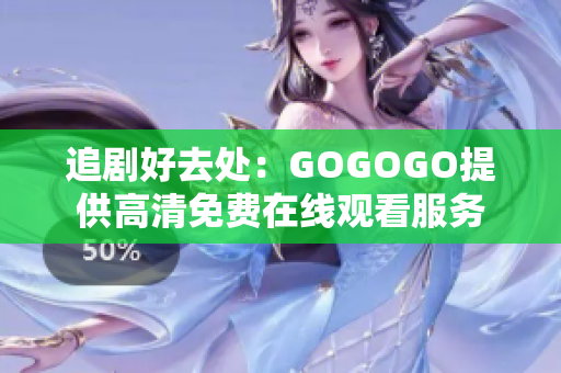 追剧好去处：GOGOGO提供高清免费在线观看服务