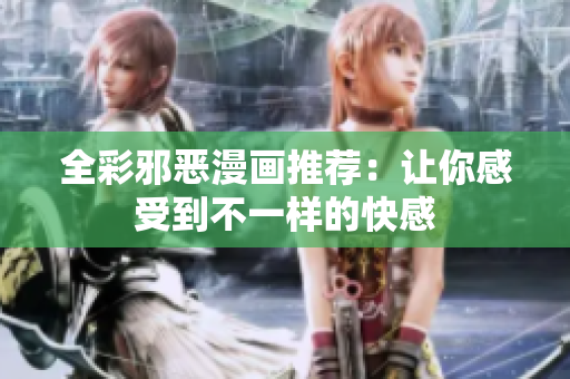 全彩邪恶漫画推荐：让你感受到不一样的快感