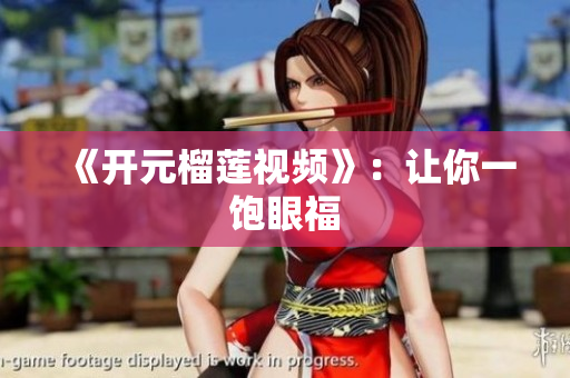 《开元榴莲视频》：让你一饱眼福