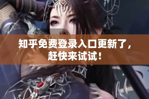 知乎免费登录入口更新了，赶快来试试！