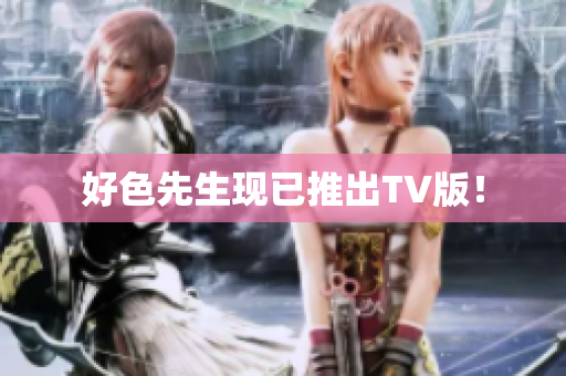 好色先生现已推出TV版！