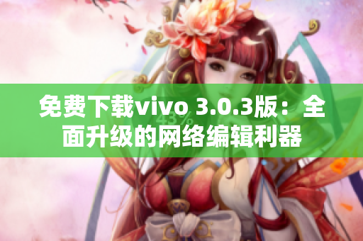 免费下载vivo 3.0.3版：全面升级的网络编辑利器