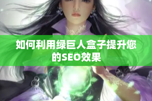 如何利用绿巨人盒子提升您的SEO效果