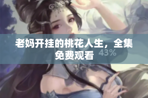 老妈开挂的桃花人生，全集免费观看