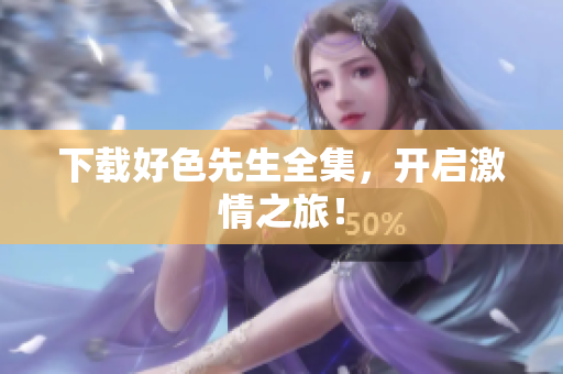 下载好色先生全集，开启激情之旅！