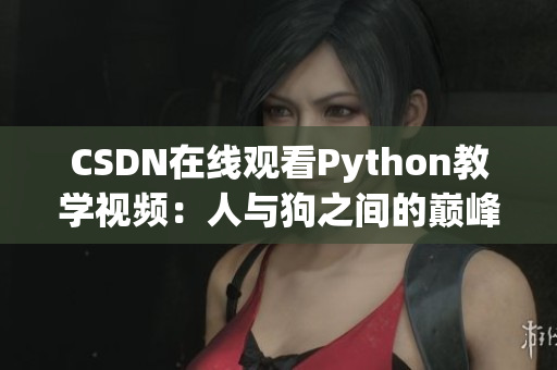 CSDN在线观看Python教学视频：人与狗之间的巅峰对决