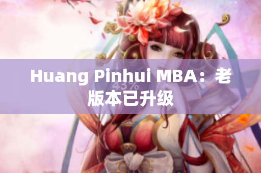 Huang Pinhui MBA：老版本已升级