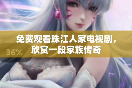 免费观看珠江人家电视剧，欣赏一段家族传奇