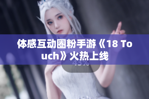 体感互动圈粉手游《18 Touch》火热上线