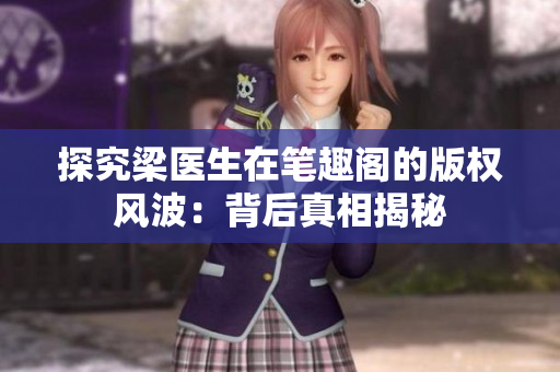 探究梁医生在笔趣阁的版权风波：背后真相揭秘