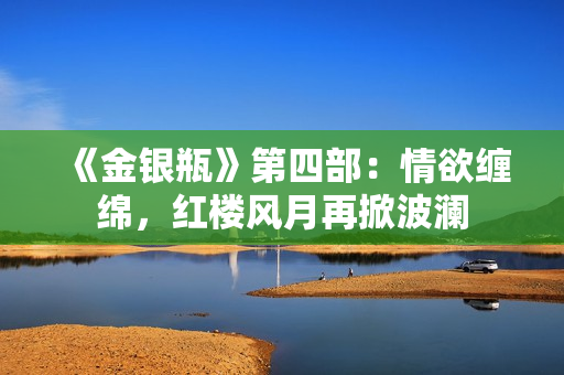 《金银瓶》第四部：情欲缠绵，红楼风月再掀波澜