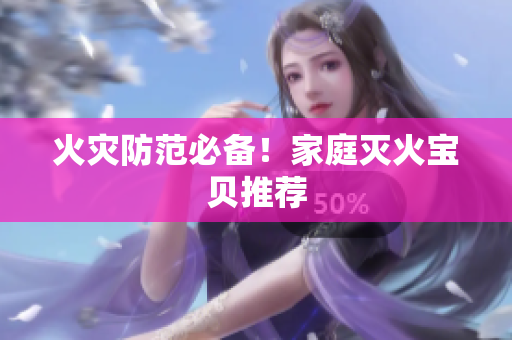 火灾防范必备！家庭灭火宝贝推荐