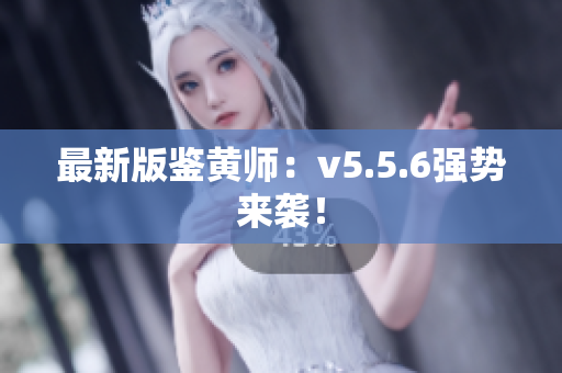 最新版鉴黄师：v5.5.6强势来袭！