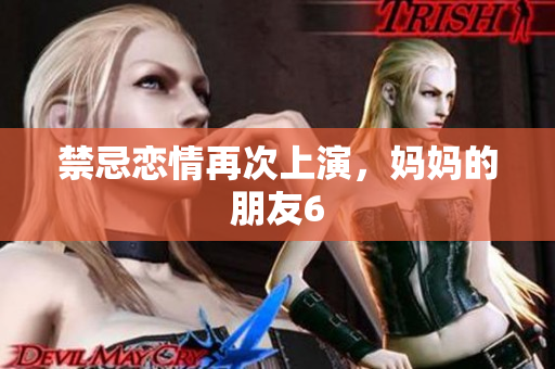 禁忌恋情再次上演，妈妈的朋友6