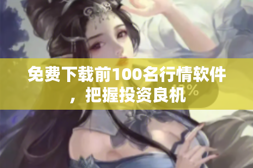 免费下载前100名行情软件，把握投资良机