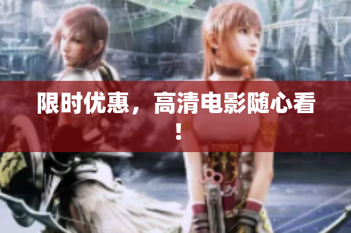 限时优惠，高清电影随心看！