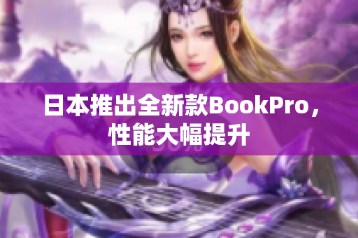 日本推出全新款BookPro，性能大幅提升