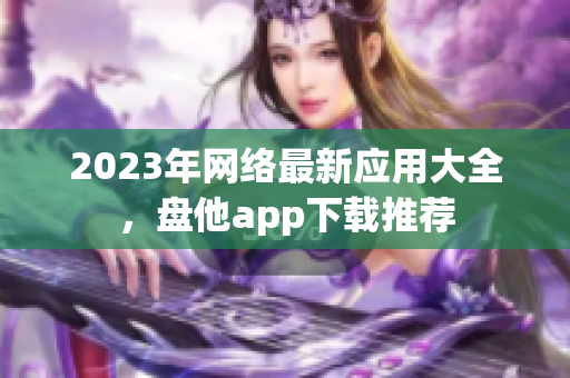 2023年网络最新应用大全，盘他app下载推荐