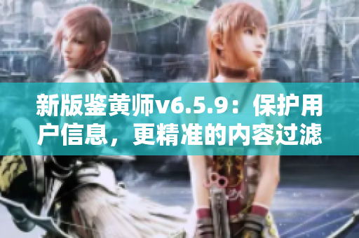 新版鉴黄师v6.5.9：保护用户信息，更精准的内容过滤