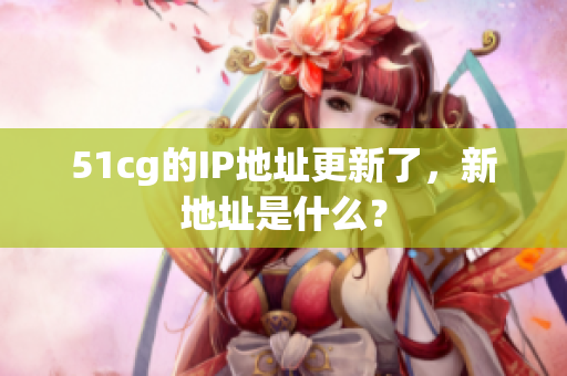 51cg的IP地址更新了，新地址是什么？