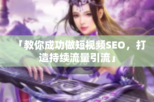 「教你成功做短视频SEO，打造持续流量引流」