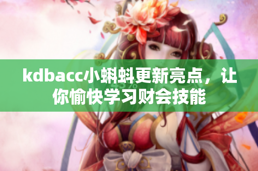 kdbacc小蝌蚪更新亮点，让你愉快学习财会技能