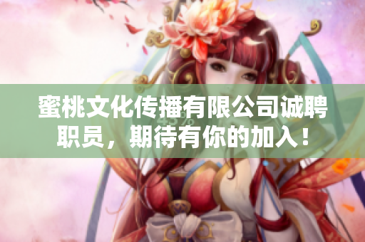蜜桃文化传播有限公司诚聘职员，期待有你的加入！