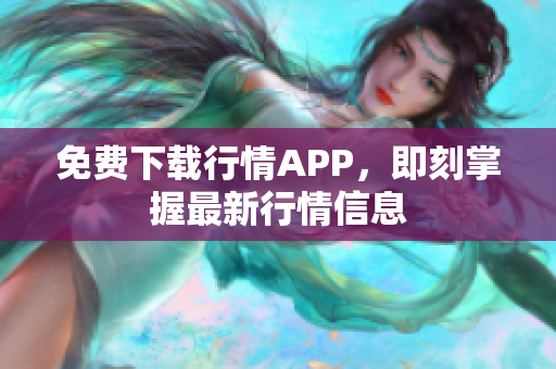 免费下载行情APP，即刻掌握最新行情信息