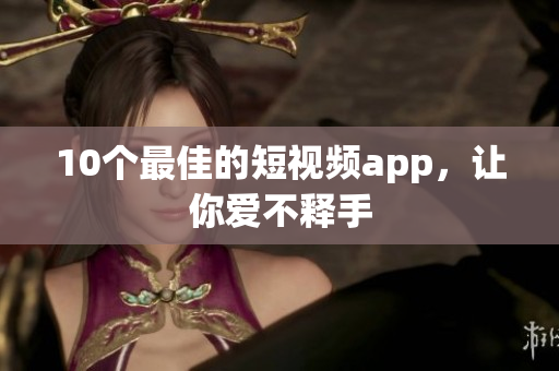 10个最佳的短视频app，让你爱不释手